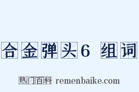 合金弹头6组词是什么意思的图片